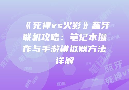《死神vs火影》蓝牙联机攻略：笔记本操作与手游模拟器方法详解