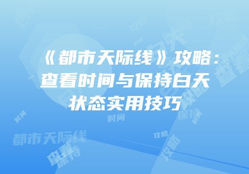 《都市天际线》攻略：查看时间与保持白天状态实用技巧