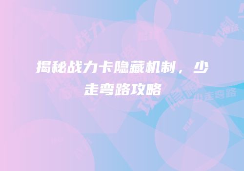 揭秘战力卡隐藏机制，少走弯路攻略