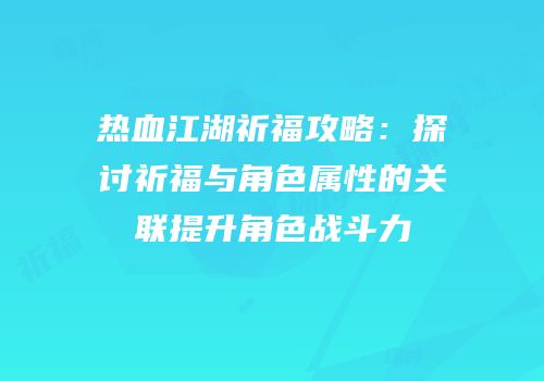 热血江湖祈福攻略：探讨祈福与角色属性的关联提升角色战斗力