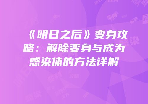 《明日之后》变身攻略：解除变身与成为感染体的方法详解