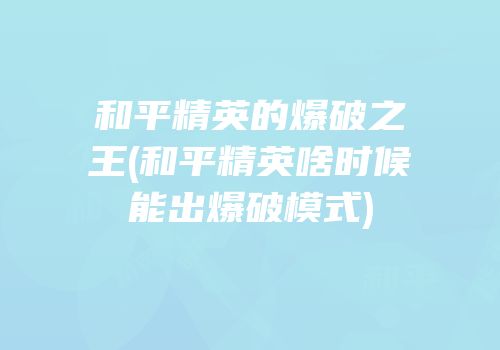 和平精英的爆破之王(和平精英啥时候能出爆破模式)