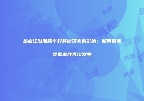 热血江湖期翻车对其他玩家的影响：如何避免类似事件再次发生