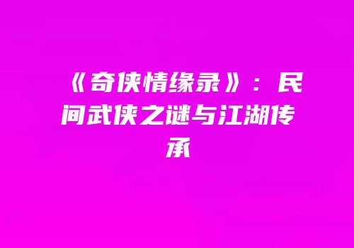 《奇侠情缘录》：民间武侠之谜与江湖传承