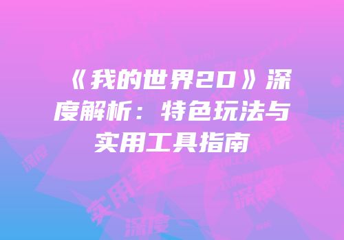 《我的世界2D》深度解析：特色玩法与实用工具指南