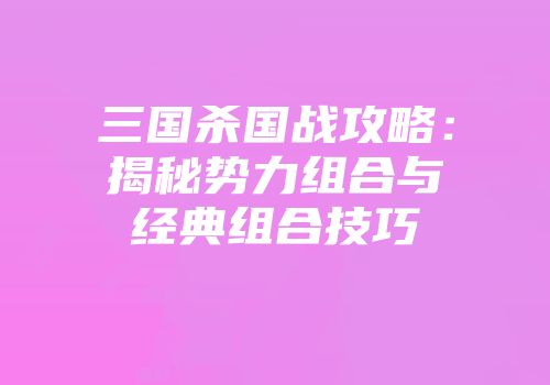 三国杀国战攻略：揭秘势力组合与经典组合技巧
