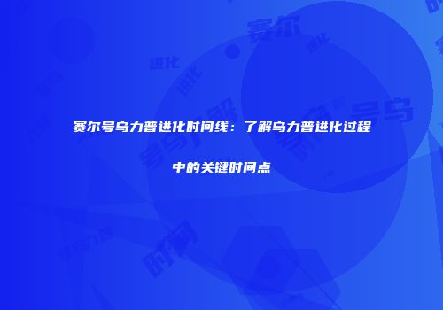 赛尔号乌力普进化时间线：了解乌力普进化过程中的关键时间点