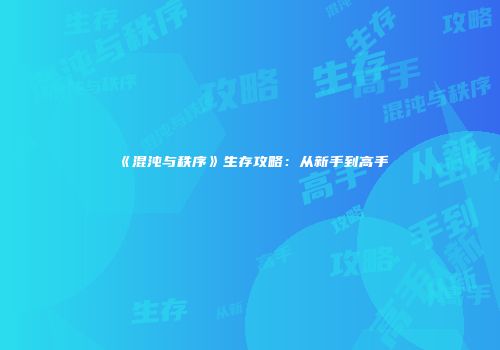《混沌与秩序》生存攻略：从新手到高手