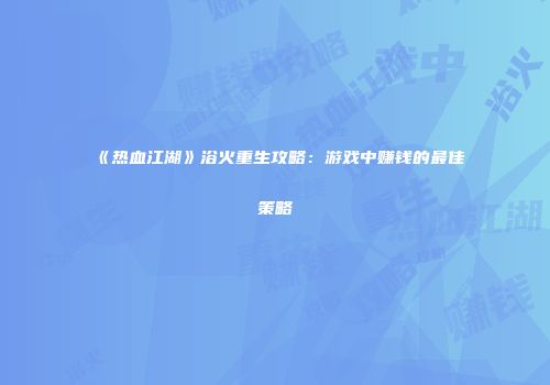《热血江湖》浴火重生攻略：游戏中赚钱的最佳策略