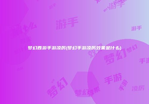 梦幻西游手游凌厉(梦幻手游凌厉效果是什么)