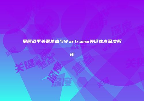 星际战甲关键焦点与Warframe关键焦点深度解读
