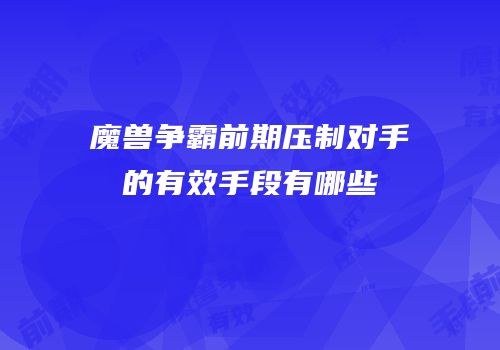 魔兽争霸前期压制对手的有效手段有哪些