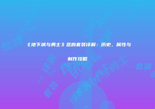 《地下城与勇士》悲鸣套装详解：历史、属性与制作攻略