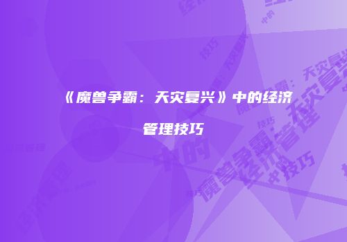 《魔兽争霸：天灾复兴》中的经济管理技巧