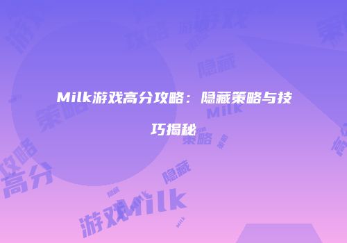 Milk游戏高分攻略：隐藏策略与技巧揭秘