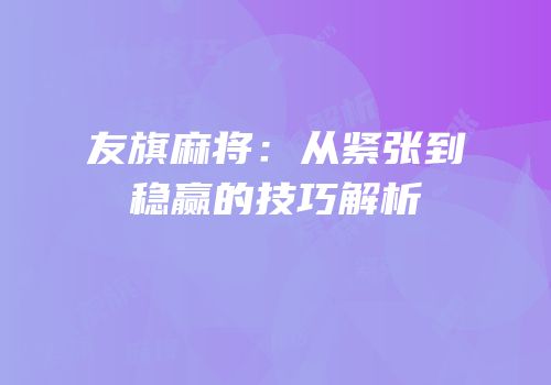 友旗麻将：从紧张到稳赢的技巧解析