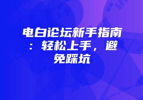 电白论坛新手指南：轻松上手，避免踩坑
