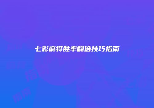 七彩麻将胜率翻倍技巧指南