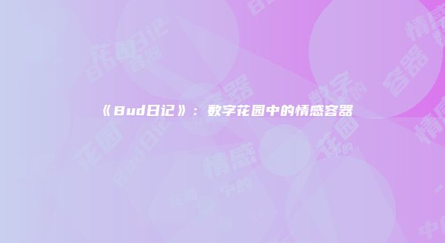 《Bud日记》：数字花园中的情感容器