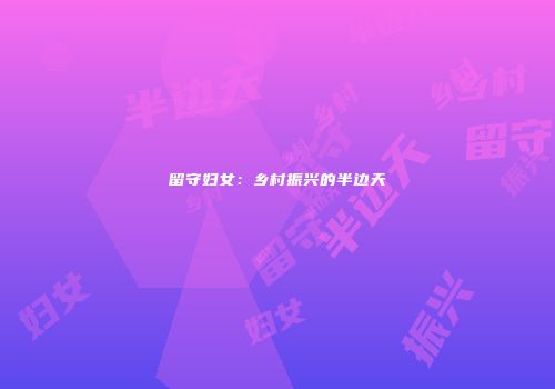 留守妇女：乡村振兴的半边天