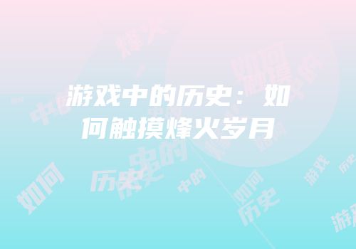 游戏中的历史：如何触摸烽火岁月