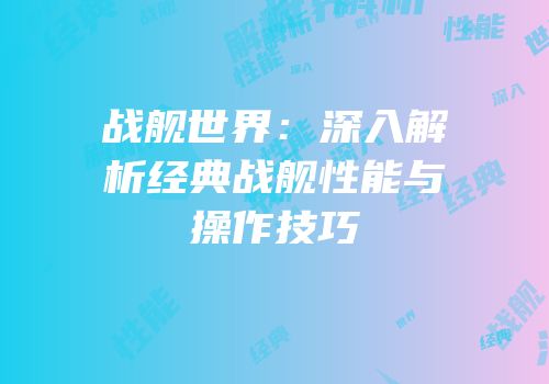 战舰世界：深入解析经典战舰性能与操作技巧