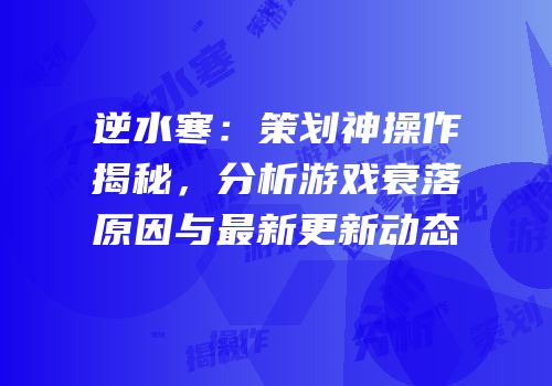 逆水寒：策划神操作揭秘，分析游戏衰落原因与最新更新动态