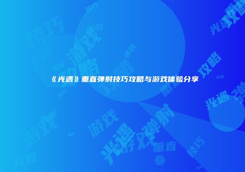 《光遇》垂直弹射技巧攻略与游戏体验分享