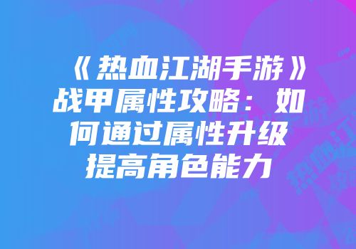 《热血江湖手游》战甲属性攻略：如何通过属性升级提高角色能力