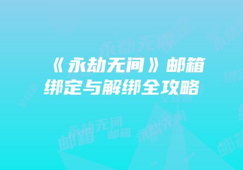 《永劫无间》邮箱绑定与解绑全攻略
