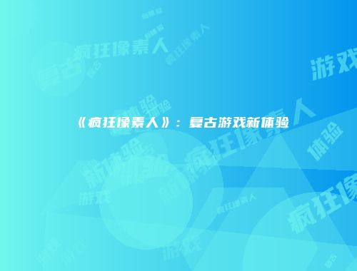 《疯狂像素人》：复古游戏新体验