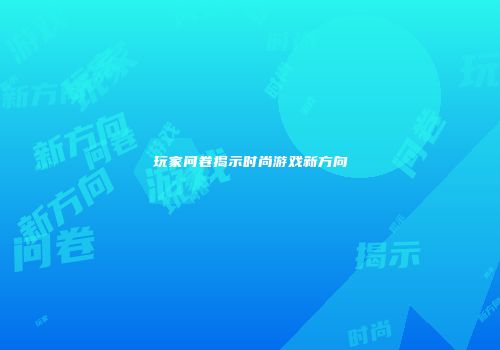 玩家问卷揭示时尚游戏新方向