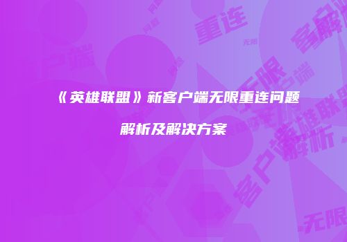 《英雄联盟》新客户端无限重连问题解析及解决方案
