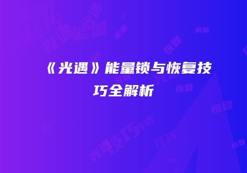 《光遇》能量锁与恢复技巧全解析