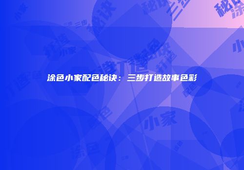 涂色小家配色秘诀：三步打造故事色彩