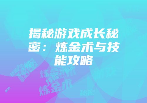揭秘游戏成长秘密：炼金术与技能攻略