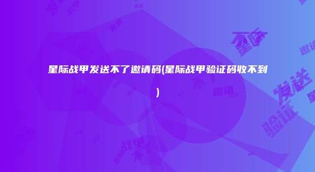 星际战甲发送不了邀请码(星际战甲验证码收不到)