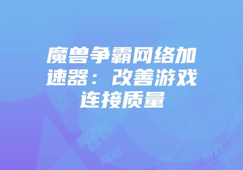 魔兽争霸网络加速器：改善游戏连接质量
