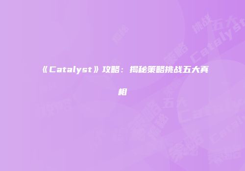 《Catalyst》攻略：揭秘策略挑战五大真相