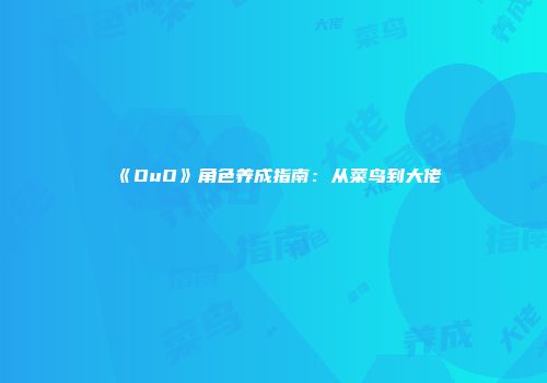 《OuO》角色养成指南：从菜鸟到大佬