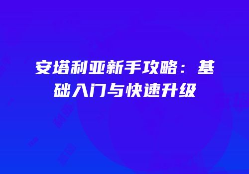安塔利亚新手攻略：基础入门与快速升级