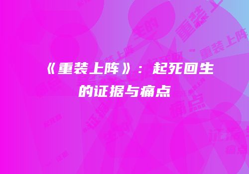 《重装上阵》：起死回生的证据与痛点