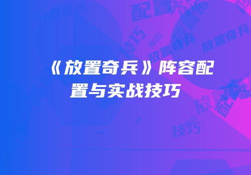 《放置奇兵》阵容配置与实战技巧