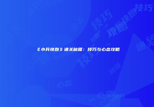《小兵快跑》通关秘籍：技巧与心态攻略