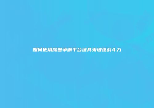 如何使用魔兽争霸平台道具来增强战斗力