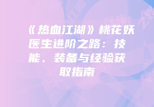 《热血江湖》桃花妖医生进阶之路：技能、装备与经验获取指南