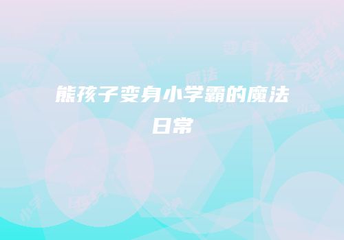 熊孩子变身小学霸的魔法日常
