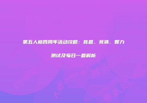 第五人格四周年活动攻略：答题、竞猜、智力测试及每日一题解析