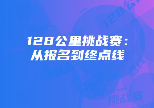 128公里挑战赛：从报名到终点线