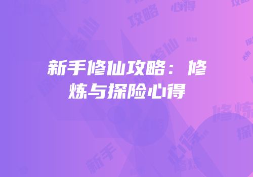 新手修仙攻略：修炼与探险心得